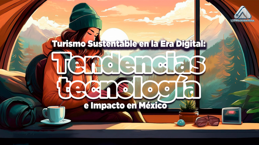 Turismo Sustentable en la Era Digital: Tendencias, Tecnología e Impacto en México