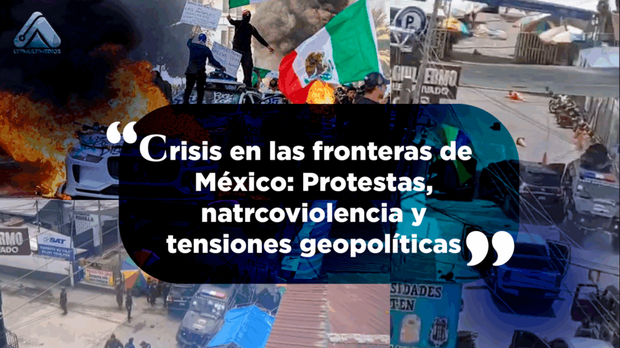 Crisis en las fronteras de México: Protestas, narcoviolencia y tensiones geopolíticas